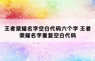 王者荣耀名字空白代码六个字 王者荣耀名字重复空白代码